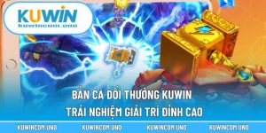 Bắn Cá Đổi Thưởng KUWIN - Trải Nghiệm Giải Trí Đỉnh Cao
