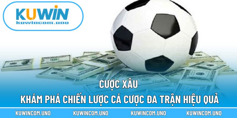 Cược Xâu - Khám Phá Chiến Lược Cá Cược Đa Trận Hiệu Quả