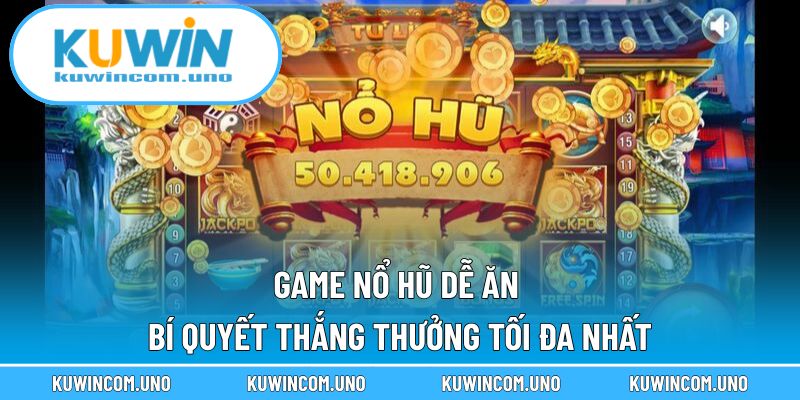 Game Nổ Hũ Dễ Ăn - Bí Quyết Thắng Thưởng Tối Đa Nhất