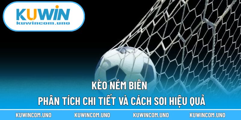 Kèo Ném Biên - Phân Tích Chi Tiết Và Cách Soi Hiệu Quả