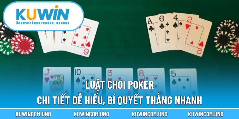 Luật Chơi Poker Chi Tiết Dễ Hiểu, Bí Quyết Thắng Nhanh