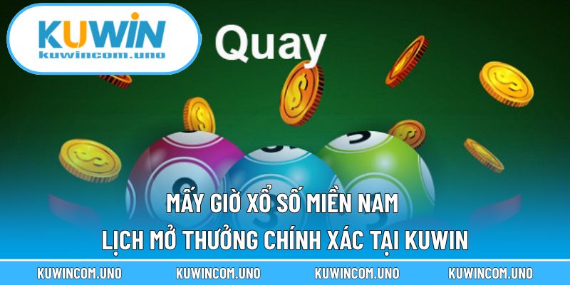 Mấy Giờ Xổ Số Miền Nam - Lịch Mở Thưởng Chính Xác Tại KUWIN
