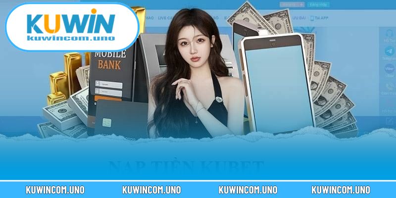Điều kiện nạp tiền KUWIN rõ ràng giúp giao dịch suôn sẻ, an toàn hơn