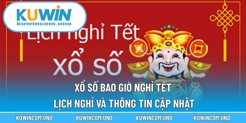 Xổ Số Bao Giờ Nghỉ Tết - Lịch Nghỉ Và Thông Tin Cập Nhật